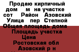  Продаю кирпичный  дом 60 м² на участке 10 сот. › Район ­ Азовский › Улица ­ пер. Степной › Общая площадь дома ­ 60 › Площадь участка ­ 1 000 › Цена ­ 1 100 000 - Ростовская обл., Азовский р-н, Новополтавский п. Недвижимость » Дома, коттеджи, дачи продажа   